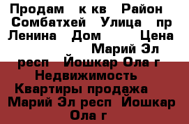 Продам 2 к.кв › Район ­ Сомбатхей › Улица ­ пр.Ленина › Дом ­ 22 › Цена ­ 1 800 000 - Марий Эл респ., Йошкар-Ола г. Недвижимость » Квартиры продажа   . Марий Эл респ.,Йошкар-Ола г.